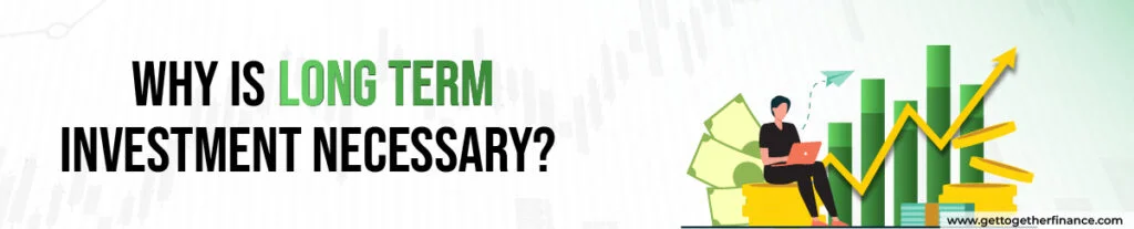 Why is long term investment necessary