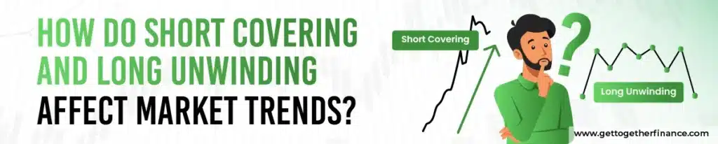 How Do Short Covering and Long Unwinding Affect Market Trends?