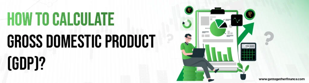 How to Calculate Gross Domestic Product (GDP)