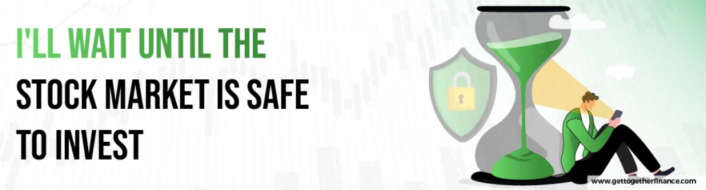I'll wait until the stock market is safe to invest.