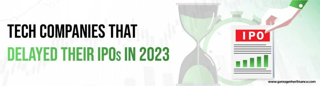 Tech Companies That Delayed Their IPOs in 2023