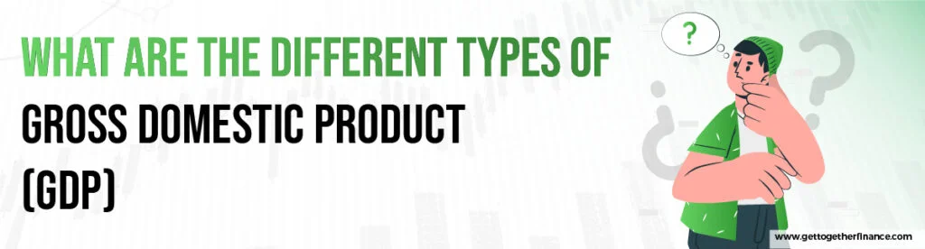 What Are The Different Types of Gross Domestic Product